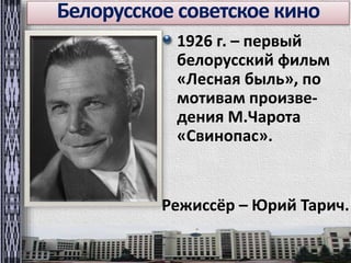 Белорусское советское кино 
1926 г. – первый 
белорусский фильм 
«Лесная быль», по 
мотивам произве- 
дения М.Чарота 
«Свинопас». 
Режиссёр – Юрий Тарич. 
 