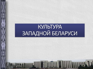 КУЛЬТУРА 
ЗАПАДНОЙ БЕЛАРУСИ 
 