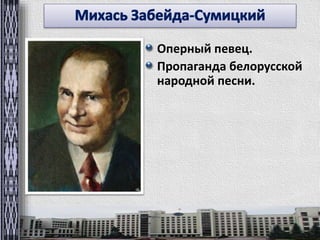 Оперный певец. 
Пропаганда белорусской 
народной песни. 
