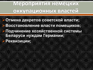 Отмена декретов советской власти; 
Восстановление власти помещиков; 
Подчинение хозяйственной системы 
Беларуси нуждам Германии; 
Реквизиции; 
 
