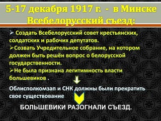  Создать Всебелорусский совет крестьянских, 
солдатских и рабочих депутатов. 
Созвать Учредительное собрание, на котором 
должен быть решён вопрос о белорусской 
государственности. 
Не была признана легитимность власти 
большевиков . 
Облисполкомзап и СНК должны были прекратить 
свое существование 
БОЛЬШЕВИКИ РАЗОГНАЛИ СЪЕЗД. 
 
