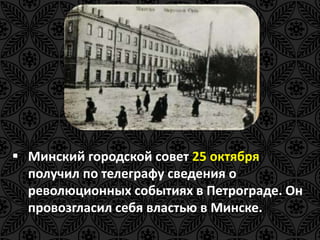  Минский городской совет 25 октября 
получил по телеграфу сведения о 
революционных событиях в Петрограде. Он 
провозгласил себя властью в Минске. 
 