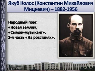 Якуб Колос (Константин Михайлович 
Мицкевич) – 1882-1956 
 