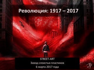 Революция: 1917 – 2017
STREET-ART
Завод слоистых пластиков
6 марта 2017 года
 