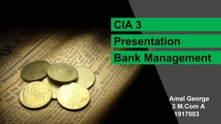 CIA 3
Presentation
Bank Management
Amal George
3 M.Com A
1917003
 