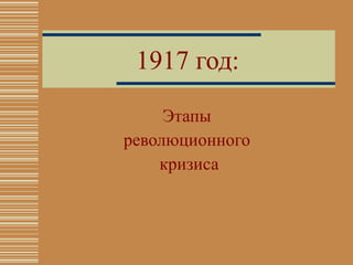 1917  год: Этапы  революционного  кризиса 