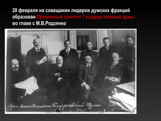 28 февраля на совещании лидеров думских фракций28 февраля на совещании лидеров думских фракций
образованобразован Временный комитет Государственной думыВременный комитет Государственной думы
во главе с М.В.Родзянково главе с М.В.Родзянко
 