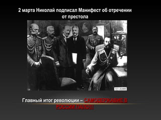 2 марта Николай подписал Манифест об отречении2 марта Николай подписал Манифест об отречении
от престолаот престола
Главный итог революции –Главный итог революции – САМОДЕРЖАВИЕ ВСАМОДЕРЖАВИЕ В
РОССИИ ПАЛО!!!РОССИИ ПАЛО!!!
 