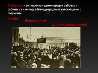23 февраля23 февраля – антивоенная демонстрация рабочих и– антивоенная демонстрация рабочих и
работниц в столице в Международный женский день сработниц в столице в Международный женский день с
лозунгамилозунгами
Хлеба!Хлеба! Долой войну!Долой войну!
Долой самодержавие!Долой самодержавие!
 