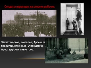 Солдаты переходят на сторону рабочихСолдаты переходят на сторону рабочих
Захват мостов, вокзалов, Арсенала,Захват мостов, вокзалов, Арсенала,
правительственных учреждений.правительственных учреждений.
Арест царских министров.Арест царских министров.
 