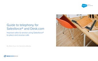 Guide to telephony for
Salesforce® and Desk.com
Improve sales & service using Salesforce®
to place and receive calls
By Mark Dunn for NewVoiceMedia
NEXT PAGE
 