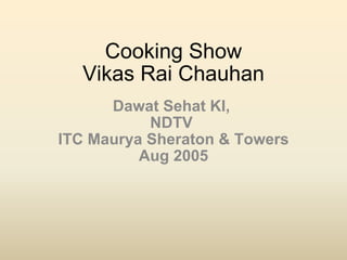 Cooking Show Vikas Rai Chauhan Dawat Sehat KI,  NDTV  ITC Maurya Sheraton & Towers Aug 2005 