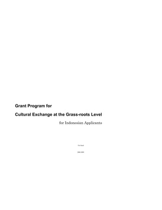 Grant Program for

Cultural Exchange at the Grass-roots Level
                     for Indonesian Applicants




                               For fiscal



                               2008-2009
 