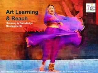 Art Learning
     & Reach
     (Training & Knowledge
     Management)




Art Learning | Workshops & Sessions | Events | Performances | Art Careers | Art Solutions
 