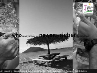 For those,  who  always look for  newer  and  r icher  experience Art Learning | Workshops & Sessions | Events | Performances | Art Careers | Art Solutions   