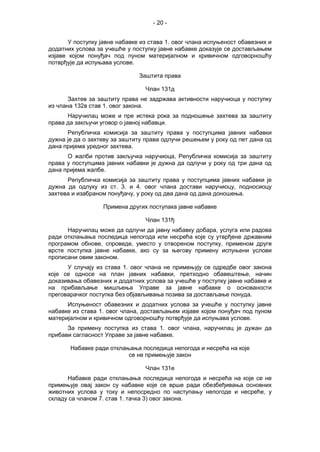 - 20 -
У поступку јавне набавке из става 1. овог члана испуњеност обавезних и
додатних услова за учешће у поступку јавне набавке доказује се достављањем
изјаве којом понуђач под пуном материјалном и кривичном одговорношћу
потврђује да испуњава услове.
Заштита права
Члан 131д
Захтев за заштиту права не задржава активности наручиоца у поступку
из члана 132в став 1. овог закона.
Наручилац може и пре истека рока за подношење захтева за заштиту
права да закључи уговор о јавној набавци.
Републичка комисија за заштиту права у поступцима јавних набавки
дужна је да о захтеву за заштиту права одлучи решењем у року од пет дана од
дана пријема уредног захтева.
О жалби против закључка наручиоца, Републичка комисија за заштиту
права у поступцима јавних набавки је дужна да одлучи у року од три дана од
дана пријема жалбе.
Републичка комисија за заштиту права у поступцима јавних набавки је
дужна да одлуку из ст. 3. и 4. овог члана достави наручиоцу, подносиоцу
захтева и изабраном понуђачу, у року од два дана од дана доношења.
Примена других поступака јавне набавке
Члан 131ђ
Наручилац може да одлучи да јавну набавку добара, услуга или радова
ради отклањања последица непогода или несрећа које су утврђене државним
програмом обнове, спроведе, уместо у отвореном поступку, применом друге
врсте поступка јавне набавке, ако су за његову примену испуњени услови
прописани овим законом.
У случају из става 1. овог члана не примењују се одредбе овог закона
које се односе на план јавних набавки, претходно обавештење, начин
доказивања обавезних и додатних услова за учешће у поступку јавне набавке и
на прибављање мишљења Управе за јавне набавке о основаности
преговарачког поступка без објављивања позива за достављање понуда.
Испуњеност обавезних и додатних услова за учешће у поступку јавне
набавке из става 1. овог члана, достављањем изјаве којом понуђач под пуном
материјалном и кривичном одговорношћу потврђује да испуњава услове.
За примену поступка из става 1. овог члана, наручилац је дужан да
прибави сагласност Управе за јавне набавке.
Набавке ради отклањања последица непогода и несрећа на које
се не примењује закон
Члан 131е
Набавке ради отклањања последица непогода и несрећа на које се не
примењује овај закон су набавке које се врше ради обезбеђивања основних
животних услова у току и непосредно по наступању непогоде и несреће, у
складу са чланом 7. став 1. тачка 3) овог закона.
 