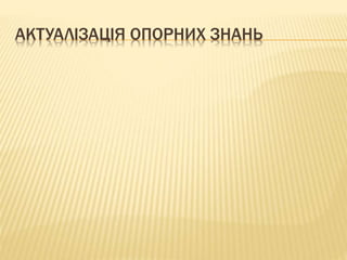 АКТУАЛІЗАЦІЯ ОПОРНИХ ЗНАНЬ
 