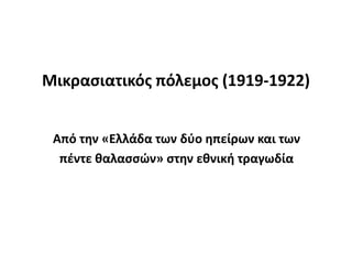 Μικραςιατικόσ πόλεμοσ (1919-1922)


 Από τθν «Ελλάδα των δφο θπείρων και των
  πζντε καλαςςϊν» ςτθν εκνικι τραγωδία
 