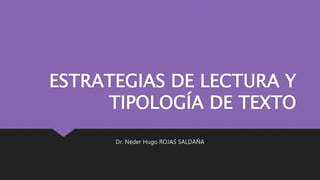 ESTRATEGIAS DE LECTURA Y
TIPOLOGÍA DE TEXTO
Dr. Neder Hugo ROJAS SALDAÑA
 