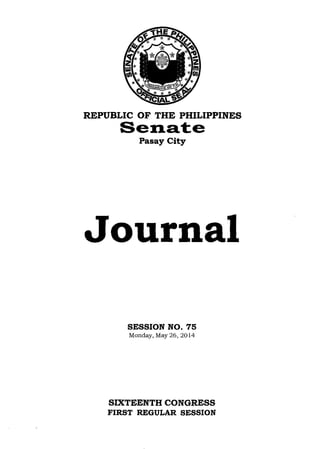 REPUBLIC OF THE PHILIPPINES
Senate
Pasay City
Journal
SESSION NO. 75
Monday, May 26,2014
SIXTEENTH CONGRESS
FIRST REGULAR SESSION
 