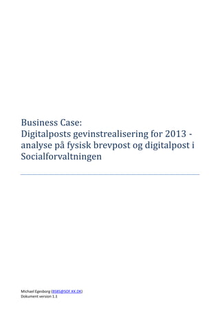 Michael Egesborg (BS8S@SOF.KK.DK)
Dokument version 1.1
Business Case:
Digitalposts gevinstrealisering for 2013 -
analyse på fysisk brevpost og digitalpost i
Socialforvaltningen
 