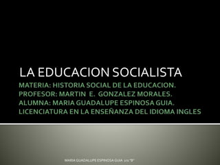 LA EDUCACION SOCIALISTA
MARIA GUADALUPE ESPINOSA GUIA 1ro "B"
 