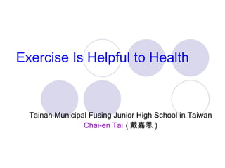 Exercise Is Helpful to Health Tainan Municipal Fusing Junior High School in Taiwan Chai-en Tai   ( 戴嘉恩 ) 