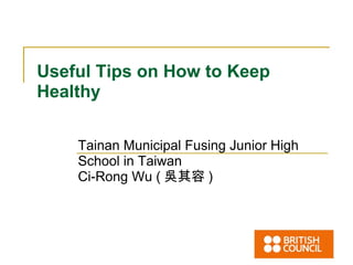 Useful Tips on How to Keep Healthy Tainan Municipal Fusing Junior High School in Taiwan  Ci-Rong Wu ( 吳其容 ) 
