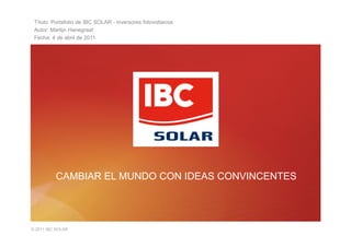 © 2011 IBC SOLAR
CAMBIAR EL MUNDO CON IDEAS CONVINCENTES
Título: Portafolio de IBC SOLAR - inversores fotovoltaicos
Autor: Martijn Hanegraaf
Fecha: 4 de abril de 2011
 