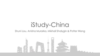 iStudy-China
Shuni Lou, Anisha Murarka, Mikhail Shalygin & Potter Weng
 