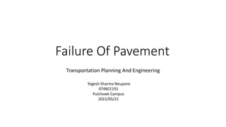 Failure Of Pavement
Transportation Planning And Engineering
Yogesh Sharma Neupane
074BCE191
Pulchowk Campus
2021/05/21
 
