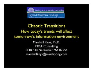Chaotic Transitions
   How today’s trends will affect
tomorrow’s information environment
          Marshall Keys, Ph.D.
            MDA Consulting
      POB 534 Nantucket MA 02554
      marshallkeys@mindspring.com
 