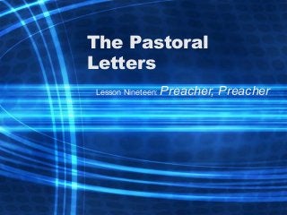 The Pastoral
Letters
Lesson Nineteen: Preacher, Preacher
 