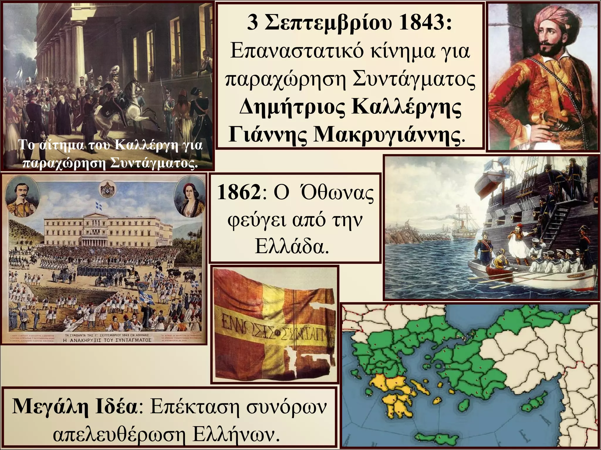 3 Σεπτεμβρίου 1843:
Επαναστατικό κίνημα για
παραχώρηση Συντάγματος
Δημήτριος Καλλέργης
Γιάννης Μακρυγιάννης.
1862: Ο Όθωνας
φεύγει από την
Ελλάδα.
Μεγάλη Ιδέα: Επέκταση συνόρων
απελευθέρωση Ελλήνων.
Το αίτημα του Καλλέργη για
παραχώρηση Συντάγματος.
 