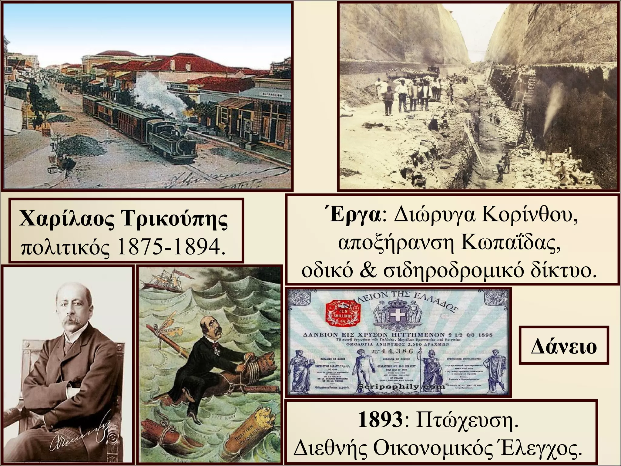 Χαρίλαος Τρικούπης
πολιτικός 1875-1894.
Έργα: Διώρυγα Κορίνθου,
αποξήρανση Κωπαΐδας,
οδικό & σιδηροδρομικό δίκτυο.
1893: Πτώχευση.
Διεθνής Οικονομικός Έλεγχος.
Δάνειο
 