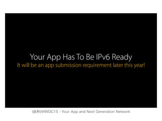 Your App Has To Be IPv6 Ready
It will be an app submission requirement later this year!
(抜粋)WWDC15 - Your App and Next Generation Network
 
