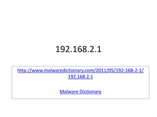 192.168.2.1

http://www.malwaredictionary.com/2011/05/192-168-2-1/
                     192.168.2.1

                 Malware Dictionary
 