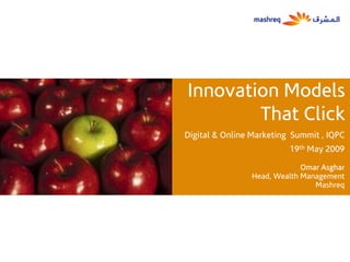 Innovation Models
        That Click
Digital & Online Marketing Summit , IQPC
                          19th May 2009

                             Omar Asghar
                Head, Wealth Management
                                Mashreq
 