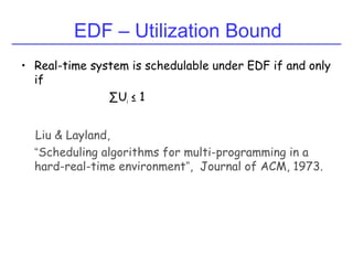 EDF – Utilization Bound
• Real-time system is schedulable under EDF if and only
if
∑Ui ≤ 1
Liu & Layland,
“Scheduling algorithms for multi-programming in a
hard-real-time environment”, Journal of ACM, 1973.
 