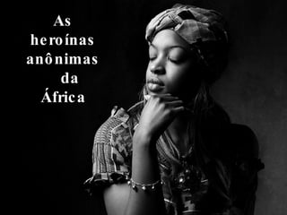As heroínas anônimas  da África 