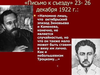 «Письмо к съезду» 23- 26 декабря 1922 г.: «Напомню лишь, что  октябрьский эпизод Зиновьева и Каменева, конечно, не является случайностью, но что он также мало может быть  c тавим в вину им лично. Как и небольшевизм Троцкому…» с 
