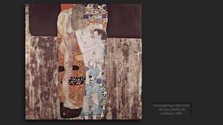 Γκούσταβ Κλιμτ 1862-1918
«Οι τρεις ηλικίες της
γυναίκας» 1905
 