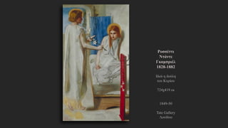 Ροσσέττι
Ντάντε
Γκαμπριέλ
1828-1882
Ιδού η δούλη
του Κυρίου
724χ419 εκ
1849-50
Tate Gallery
Λονδίνο
 