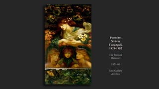 Ροσσέττι
Ντάντε
Γκαμπριέλ
1828-1882
The Blessed
Damozel
1871-80
Tate Gallery
Λονδίνο
 