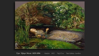 Τζον Έβερτ Μιλαί 1829-1896, Οφηλία , 1852, 76χ112 εκ., Tate Gallery Λονδίνο
 