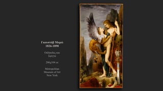 Γκουστάβ Μορώ
1826-1898
Οιδίποδας και Σφίγγα
206χ104 εκ
Metropolitan Museum
of Art
New York
 