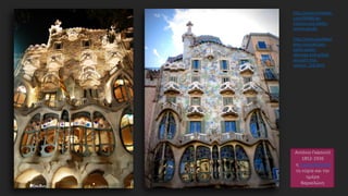 Αντόνιο Γκαουντί
1852-1926
η οικεία Μπατλό
τη νύχτα και την
ημέρα
Βαρκελώνη
http://www.archdaily.
com/90689/ad-
classics-casa-batllo-
antoni-gaudi/
http://www.gaudidesi
gner.com/uk/casa-
batllo-public-
stairway-and-gilded-
wrought-iron-
column_159.html
 