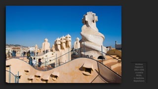 Αντόνιο
Γκαουντί
1852-1926
η οικεία
Μιλά,
η ταράτσα,
Βαρκελώνη
 