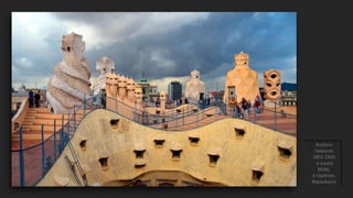 Αντόνιο
Γκαουντί
1852-1926
η οικεία
Μιλά,
η ταράτσα,
Βαρκελώνη
 