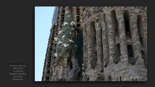 Αντόνιο Γκαουντί
1852-1926
η εκκλησία
Σαγράδα Φαμίλια,
εξωτερικό,
Βαρκελώνη
 